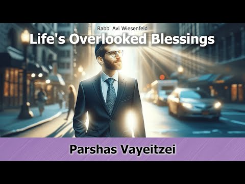 Rabbi Avi Wiesenfeld – Vayeitzei – Life’s Overlooked Blessings