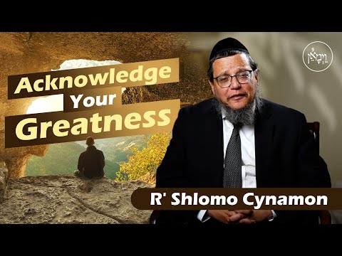 Acknowledge Your Greatness | Rabbi Shlomo Cynamon